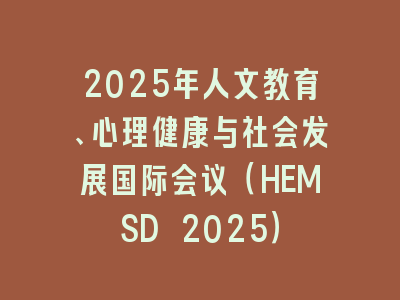 2025年人文教育、心理健康与社会发展国际会议（HEMSD 2025）