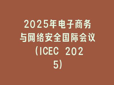2025年电子商务与网络安全国际会议（ICEC 2025）