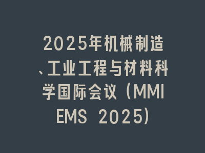 2025年机械制造、工业工程与材料科学国际会议（MMIEMS 2025）