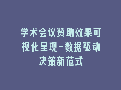 学术会议赞助效果可视化呈现-数据驱动决策新范式