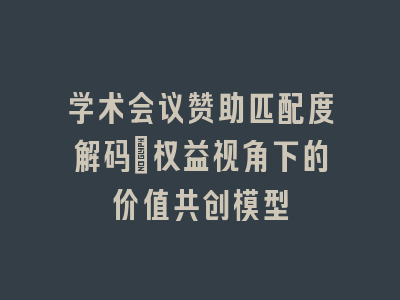 学术会议赞助匹配度解码_权益视角下的价值共创模型