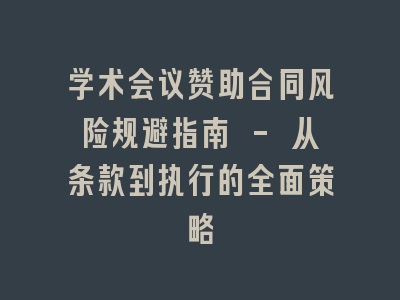 学术会议赞助合同风险规避指南 - 从条款到执行的全面策略