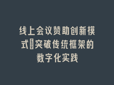 线上会议赞助创新模式_突破传统框架的数字化实践