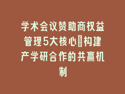学术会议赞助商权益管理5大核心_构建产学研合作的共赢机制