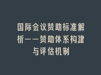 国际会议赞助标准解析——赞助体系构建与评估机制
