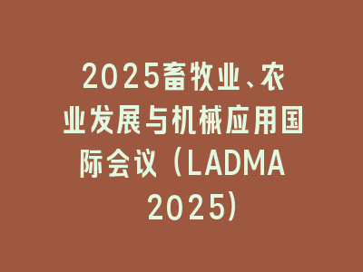 2025畜牧业、农业发展与机械应用国际会议（LADMA 2025）