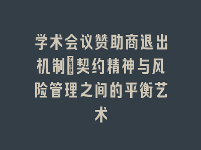 学术会议赞助商退出机制：契约精神与风险管理之间的平衡艺术