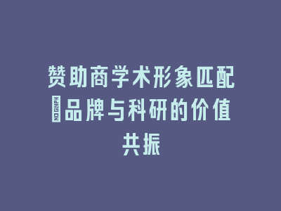 赞助商学术形象匹配：品牌与科研的价值共振