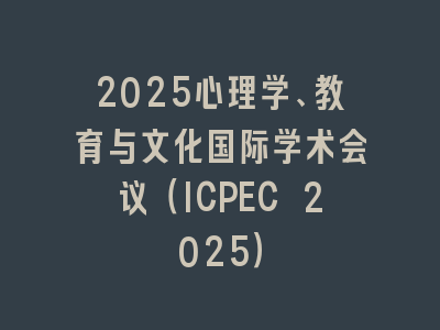 2025心理学、教育与文化国际学术会议（ICPEC 2025）