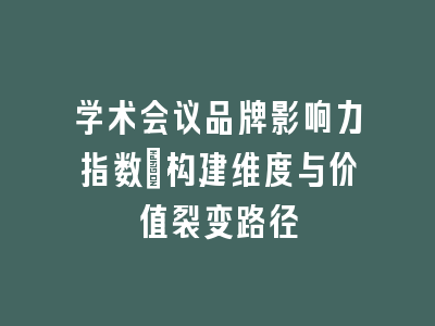学术会议品牌影响力指数_构建维度与价值裂变路径