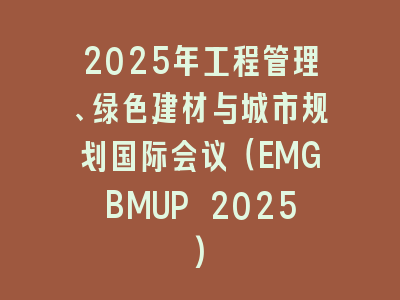 2025年工程管理、绿色建材与城市规划国际会议（EMGBMUP 2025)