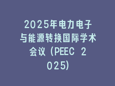 2025年电力电子与能源转换国际学术会议(PEEC 2025)