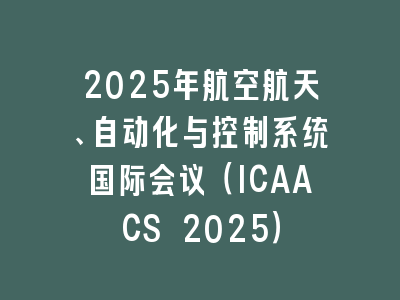 2025年航空航天、自动化与控制系统国际会议（ICAACS 2025）