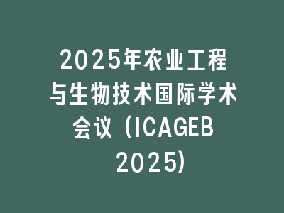 2025年农业工程与生物技术国际学术会议(ICAGEB 2025)