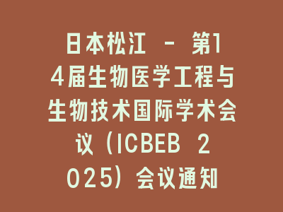 日本松江 - 第14届生物医学工程与生物技术国际学术会议（ICBEB 2025）会议通知