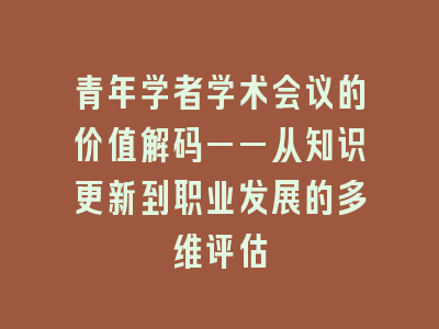青年学者学术会议的价值解码——从知识更新到职业发展的多维评估