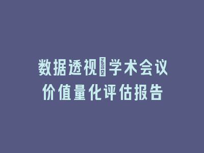 数据透视：学术会议价值量化评估报告