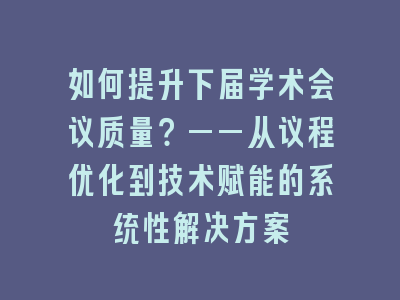 如何提升下届学术会议质量？——从议程优化到技术赋能的系统性解决方案