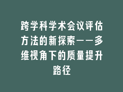 跨学科学术会议评估方法的新探索——多维视角下的质量提升路径