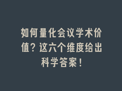 如何量化会议学术价值？这六个维度给出科学答案！