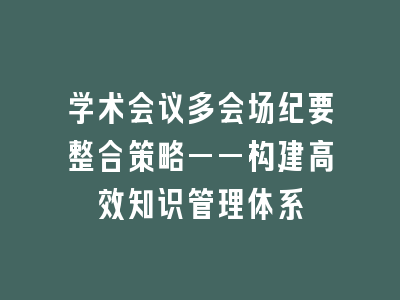学术会议多会场纪要整合策略——构建高效知识管理体系