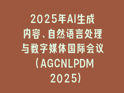 2025年AI生成内容、自然语言处理与数字媒体国际会议（AGCNLPDM 2025）