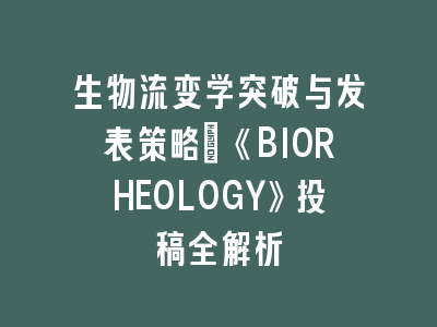 生物流变学突破与发表策略_《BIORHEOLOGY》投稿全解析