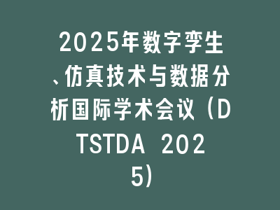 2025年数字孪生、仿真技术与数据分析国际学术会议（DTSTDA 2025）