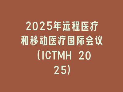 2025年远程医疗和移动医疗国际会议（ICTMH 2025）