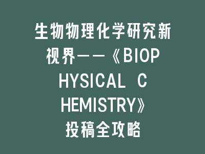 生物物理化学研究新视界——《BIOPHYSICAL CHEMISTRY》投稿全攻略