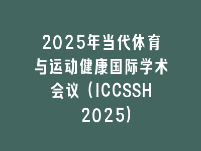 2025年当代体育与运动健康国际学术会议（ICCSSH 2025）