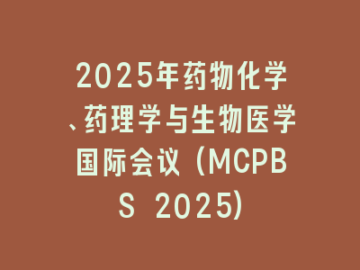 2025年药物化学、药理学与生物医学国际会议(MCPBS 2025)