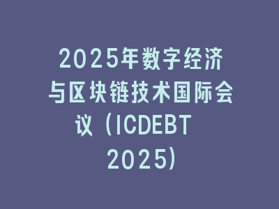 2025年数字经济与区块链技术国际会议（ICDEBT 2025）