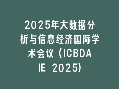 2025年大数据分析与信息经济国际学术会议(ICBDAIE 2025)