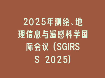 2025年测绘、地理信息与遥感科学国际会议(SGIRSS 2025)