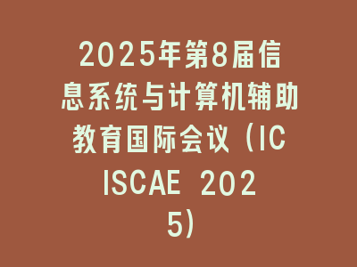 2025年第8届信息系统与计算机辅助教育国际会议（ICISCAE 2025）