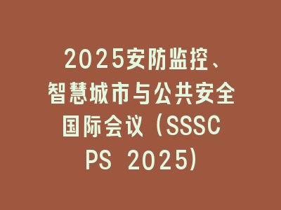 2025安防监控、智慧城市与公共安全国际会议（SSSCPS 2025）
