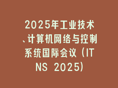2025年工业技术、计算机网络与控制系统国际会议（ITNS 2025）