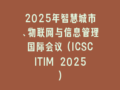 2025年智慧城市、物联网与信息管理国际会议(ICSCITIM 2025)
