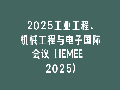 2025工业工程、机械工程与电子国际会议（IEMEE 2025）