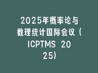2025年概率论与数理统计国际会议（ICPTMS 2025）