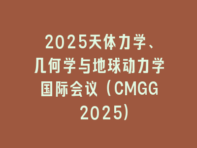 2025天体力学、几何学与地球动力学国际会议（CMGG 2025）