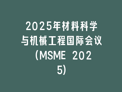 2025年材料科学与机械工程国际会议(MSME 2025)
