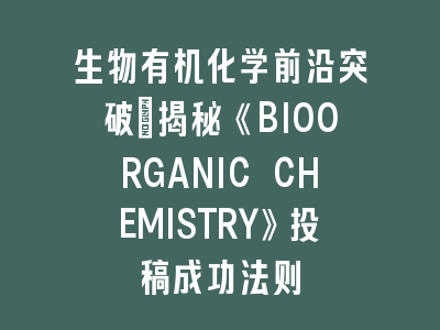 生物有机化学前沿突破：揭秘《BIOORGANIC CHEMISTRY》投稿成功法则