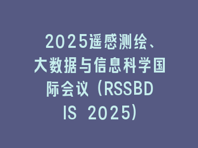 2025遥感测绘、大数据与信息科学国际会议（RSSBDIS 2025）