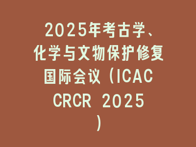 2025年考古学、化学与文物保护修复国际会议（ICACCRCR 2025）