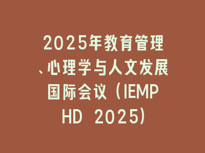 2025年教育管理、心理学与人文发展国际会议（IEMPHD 2025）