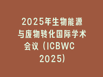 2025年生物能源与废物转化国际学术会议（ICBWC 2025）