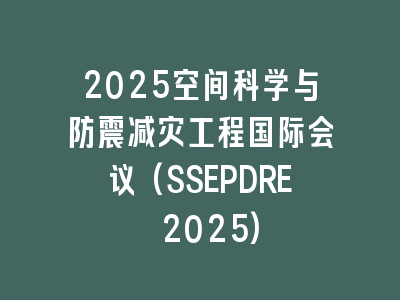 2025空间科学与防震减灾工程国际会议(SSEPDRE 2025)