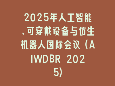 2025年人工智能、可穿戴设备与仿生机器人国际会议(AIWDBR 2025)